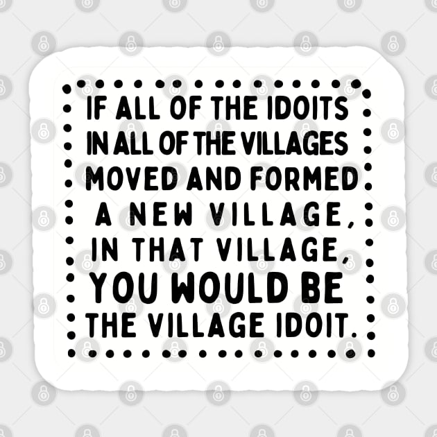 The Biggest Idiot of all the Village Idiots Sticker by akastardust